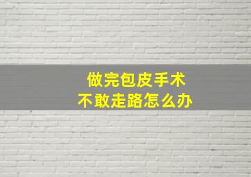 做完包皮手术不敢走路怎么办