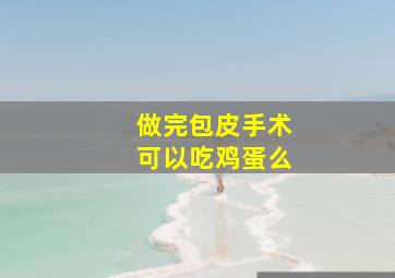 做完包皮手术可以吃鸡蛋么