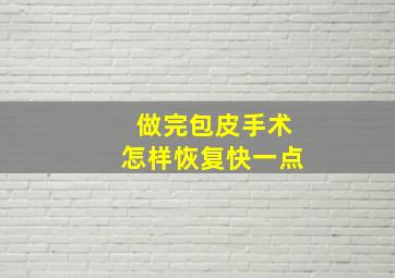 做完包皮手术怎样恢复快一点