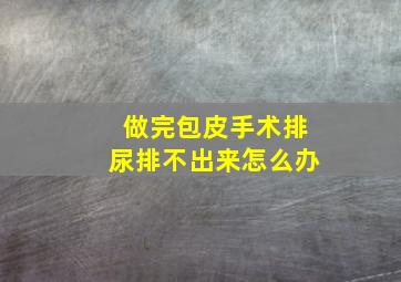 做完包皮手术排尿排不出来怎么办