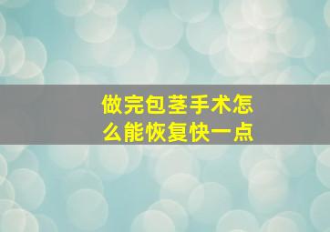 做完包茎手术怎么能恢复快一点