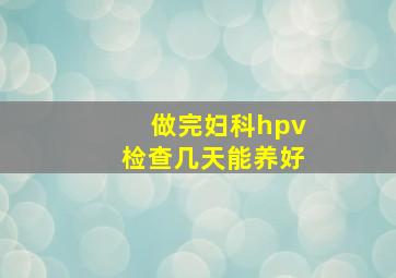 做完妇科hpv检查几天能养好