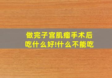 做完子宫肌瘤手术后吃什么好!什么不能吃