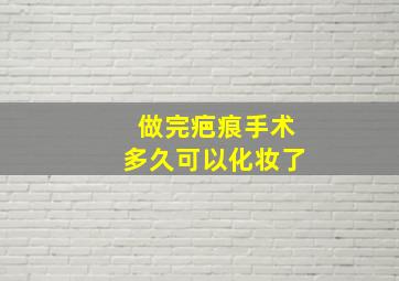 做完疤痕手术多久可以化妆了