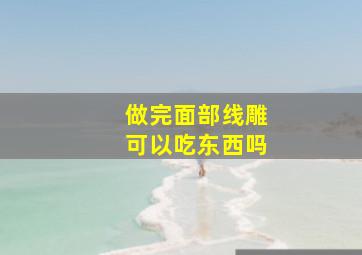 做完面部线雕可以吃东西吗