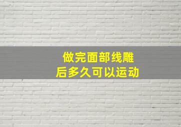 做完面部线雕后多久可以运动