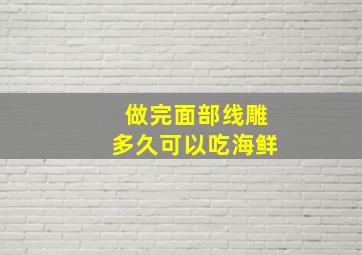 做完面部线雕多久可以吃海鲜