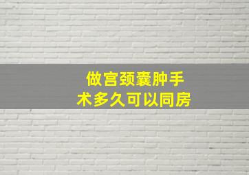 做宫颈囊肿手术多久可以同房