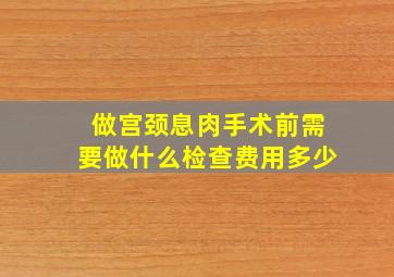 做宫颈息肉手术前需要做什么检查费用多少