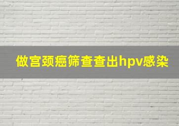 做宫颈癌筛查查出hpv感染