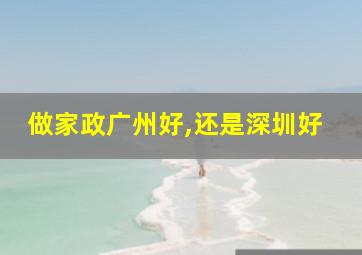 做家政广州好,还是深圳好