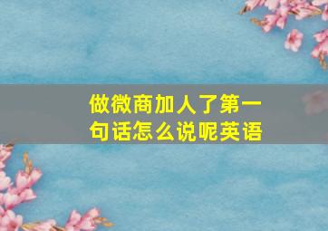 做微商加人了第一句话怎么说呢英语