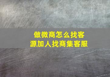 做微商怎么找客源加人找商集客服