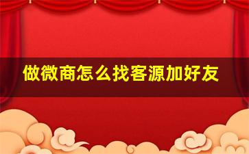 做微商怎么找客源加好友