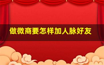 做微商要怎样加人脉好友