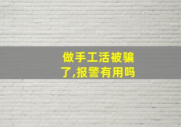 做手工活被骗了,报警有用吗