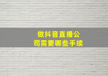 做抖音直播公司需要哪些手续