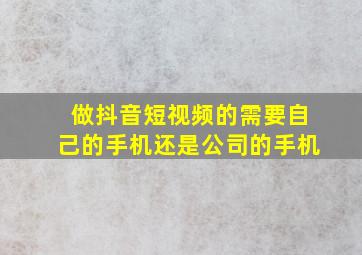 做抖音短视频的需要自己的手机还是公司的手机