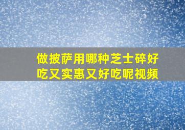 做披萨用哪种芝士碎好吃又实惠又好吃呢视频