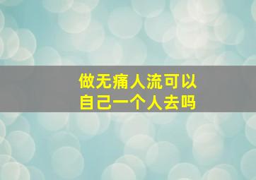 做无痛人流可以自己一个人去吗