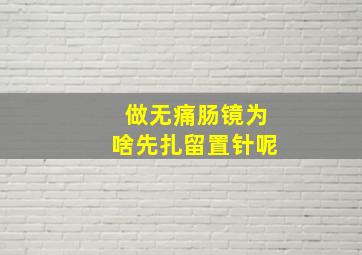 做无痛肠镜为啥先扎留置针呢