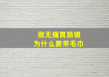 做无痛胃肠镜为什么要带毛巾