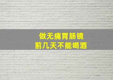 做无痛胃肠镜前几天不能喝酒