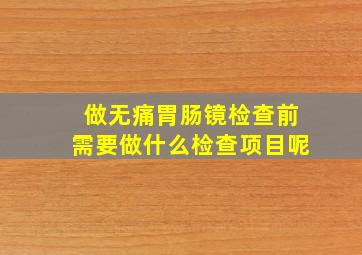 做无痛胃肠镜检查前需要做什么检查项目呢