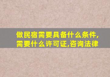 做民宿需要具备什么条件,需要什么许可证,咨询法律