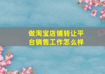 做淘宝店铺转让平台销售工作怎么样