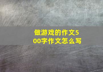 做游戏的作文500字作文怎么写