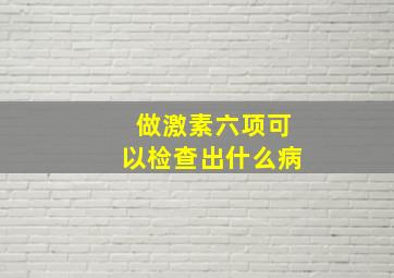 做激素六项可以检查出什么病