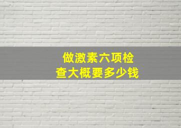 做激素六项检查大概要多少钱