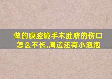 做的腹腔镜手术肚脐的伤口怎么不长,周边还有小泡泡