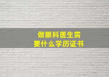 做眼科医生需要什么学历证书