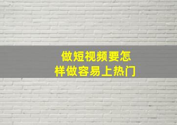 做短视频要怎样做容易上热门