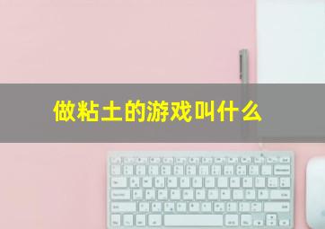 做粘土的游戏叫什么