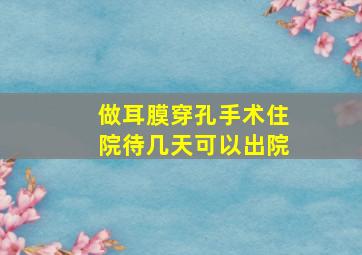 做耳膜穿孔手术住院待几天可以出院