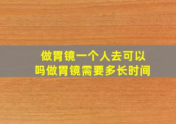 做胃镜一个人去可以吗做胃镜需要多长时间