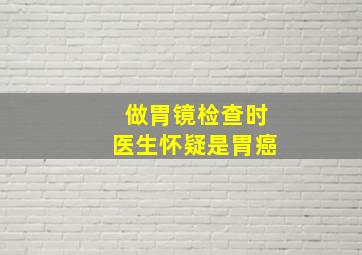 做胃镜检查时医生怀疑是胃癌