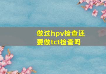 做过hpv检查还要做tct检查吗