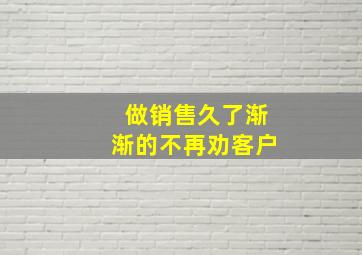 做销售久了渐渐的不再劝客户