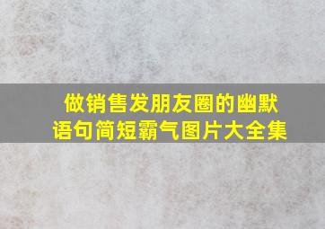 做销售发朋友圈的幽默语句简短霸气图片大全集