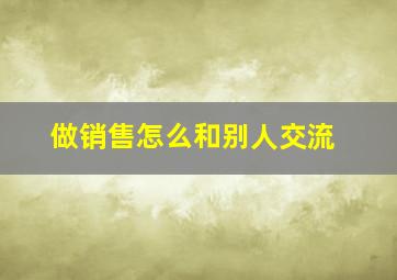 做销售怎么和别人交流