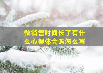 做销售时间长了有什么心得体会吗怎么写