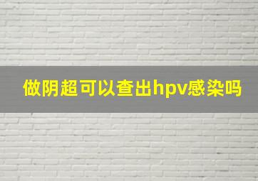 做阴超可以查出hpv感染吗