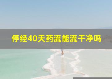 停经40天药流能流干净吗