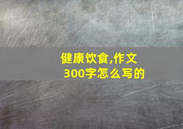 健康饮食,作文300字怎么写的