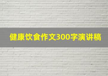 健康饮食作文300字演讲稿