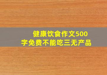 健康饮食作文500字免费不能吃三无产品